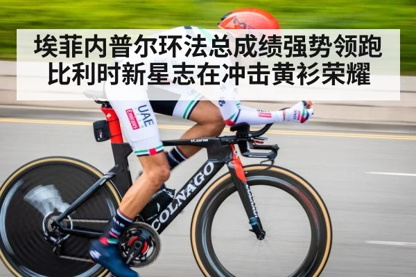 埃菲内普尔环法总成绩强势领跑 比利时新星志在冲击黄衫荣耀