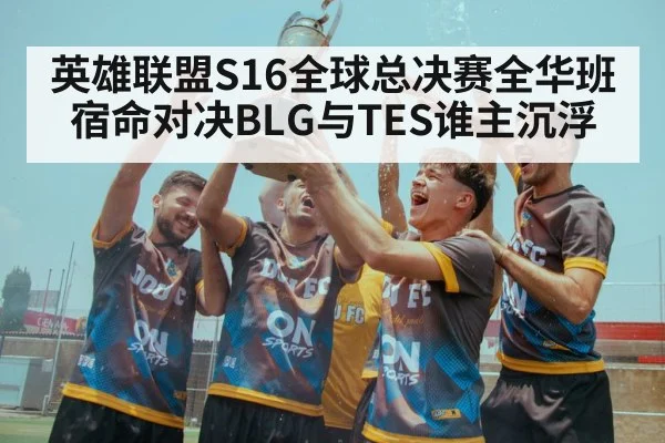 英雄联盟S16全球总决赛全华班宿命对决BLG与TES谁主沉浮