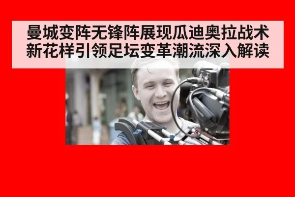 曼城变阵无锋阵展现瓜迪奥拉战术新花样引领足坛变革潮流深入解读