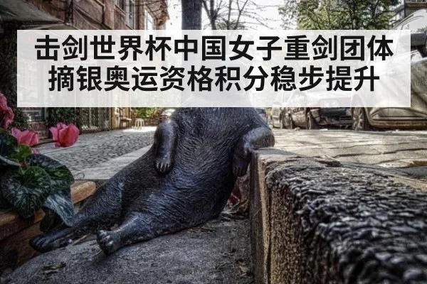 击剑世界杯中国女子重剑团体摘银奥运资格积分稳步提升