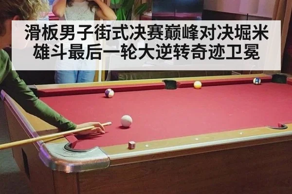 滑板男子街式决赛巅峰对决堀米雄斗最后一轮大逆转奇迹卫冕